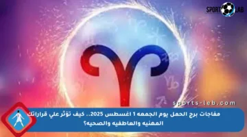 مفاجآت برج الحمل يوم الجمعة 1 أغسطس 2025.. كيف تؤثر على قراراتك المهنية والعاطفية والصحية؟